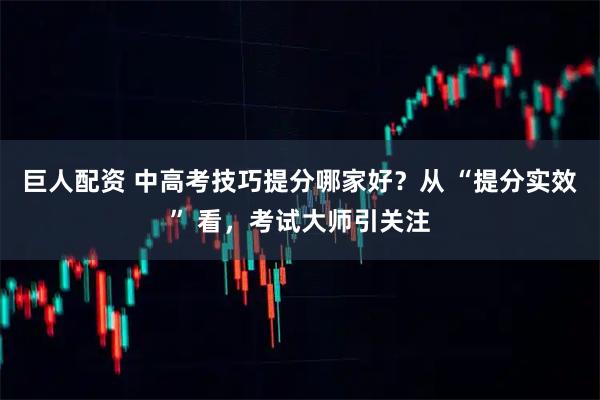 巨人配资 中高考技巧提分哪家好？从 “提分实效” 看，考试大师引关注