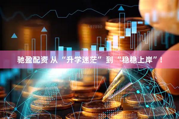 驰盈配资 从 “升学迷茫” 到 “稳稳上岸”！