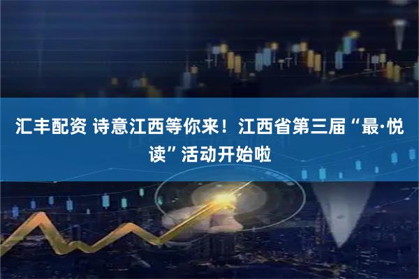 汇丰配资 诗意江西等你来！江西省第三届“最·悦读”活动开始啦