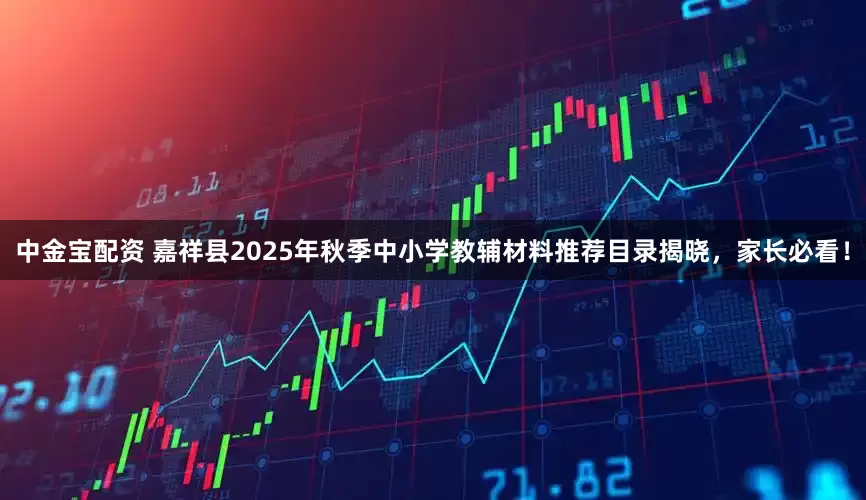 中金宝配资 嘉祥县2025年秋季中小学教辅材料推荐目录揭晓，家长必看！