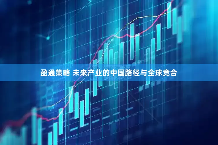 盈通策略 未来产业的中国路径与全球竞合